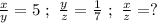 \frac{x}{y} = 5 \ ; \ \frac{y}{z} = \frac{1}{7} \ ; \ \frac{x}{z} = ?