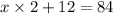 x \times 2 + 12 = 84