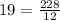 19 = \frac{228}{12}