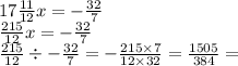 17 \frac{11}{12} x = - \frac{32}{7} \\ \frac{215}{12}x = - \frac{32}{7} \\ \frac{215}{12} \div - \frac{32}{7} = - \frac {215 \times 7}{12 \times 32} = \frac{1505}{384} =