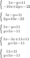 \left \{ {{5x-y=11} \atop {-10x+2y=-22}} \right. \\\\&#10; \left \{ {{5x-y=11} \atop {2y=10x-22}} \right. \\\\&#10; \left \{ {{5x-y=11} \atop {y=5x-11}} \right. \\\\&#10; \left \{ {{5x-5x + 11 = 11} \atop {y=5x-11}} \right. \\\\&#10; \left \{ {{11 = 11} \atop {y=5x-11}} \right. \\\\