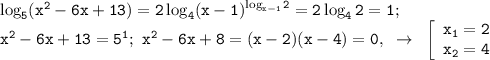 \mathtt{\log_5(x^2-6x+13)=2\log_4(x-1)^{\log_{x-1}2}=2\log_42=1;~}\\\mathtt{x^2-6x+13=5^1;~x^2-6x+8=(x-2)(x-4)=0,~\to~\left[\begin{array}{ccc}\mathtt{x_1=2}\\\mathtt{x_2=4}\end{array}\right}