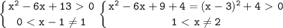 \displaystyle\mathtt{\left\{{{x^2-6x+13\ \textgreater \ 0}\atop{0\ \textless \ x-1\neq1}}\right\left\{{{x^2-6x+9+4=(x-3)^2+4\ \textgreater \ 0}\atop{1\ \textless \ x\neq2}}\right}