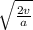 \sqrt{ \frac{2v}{a} }