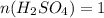 n(H_{2}SO_{4})=1