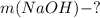 m(NaOH)-?