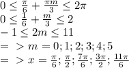 0 \leq \frac{ \pi }{6} + \frac{ \pi m }{3} \leq 2 \pi \\&#10;0 \leq \frac{ 1 }{6} + \frac{ m }{3} \leq 2 \\&#10;-1 \leq 2m \leq 11\\ =\ \textgreater \ m=0;1;2;3;4;5\\&#10;=\ \textgreater \ x= \frac{ \pi }{6} ; \frac{ \pi }{2} ; \frac{7 \pi }{6} ; \frac{ 3\pi }{2} ; \frac{11 \pi }{6}