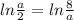 ln \frac{a}{2} = ln \frac{8}{a}