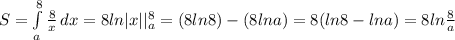 S = \int\limits^8_a {\frac{8}{x}} \, dx = 8ln|x||_{a}^{8} = (8ln8) - (8lna) = 8(ln8 - lna) = 8ln \frac{8}{a}