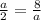 \frac{a}{2} = \frac{8}{a}