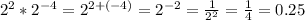 2^2 * 2^{-4} = 2^{2 + (- 4)} = 2^{-2} = \frac{1}{2^2} = \frac{1}{4} = 0.25