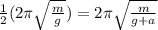 \frac{1}{2} (2 \pi \sqrt{ \frac{m}{g} })=2 \pi \sqrt{ \frac{m}{g+a} }