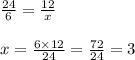 \frac{24}{6} = \frac{12}{x} \\ \\ x = \frac{6 \times 12}{24} = \frac{72}{24} = 3