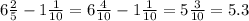 6 \frac{2}{5} - 1 \frac{1}{10} = 6 \frac{4}{10} - 1 \frac{1}{10} = 5 \frac{3}{10} = 5.3