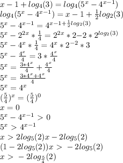 x-1+log_4(3)=log_4(5^x-4^{x-1})\\log_4(5^x-4^{x-1})=x-1+ \frac{1}{2} log_2(3)\\5^x-4^{x-1}=4^{x-1+ \frac{1}{2} log_2(3)}\\5^x-2^{2x}* \frac{1}{4} =2^{2x}*2{-2}*2^{log_2(3)}\\5^x-4^x* \frac{1}{4} =4^x*2^{-2}*3\\5^x-\frac{4^x}{4} =3*\frac{4^x}{4} \\5^x=\frac{3*4^x}{4} +\frac{4^x}{4} \\5^x=\frac{3*4^x+4^x}{4} \\5^x=4^x\\(\frac{5}{4} )^x=(\frac{5}{4} )^0\\x=0\\5^x-4^{x-1}\ \textgreater \ 0\\5^x\ \textgreater \ 4^{x-1}\\x\ \textgreater \ 2log_5(2)x-2log_5(2)\\(1-2log_5(2))x\ \textgreater \ -2log_5(2)\\x\ \textgreater \ -2log_{\frac{5}{4} }(2)