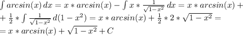 \int\limits {arcsin (x)} \, dx =x*arcsin( x)- \int\limits {x* \frac{1}{ \sqrt{1-x^{2}} } } \, dx =x*arcsin( x)+ \\ + \frac{1}{2} * \int\limits { \frac{1}{ \sqrt{1-x^{2}}} } \, d(1-x^{2}) =&#10;x*arcsin( x)+ \frac{1}{2} *2*\sqrt{1-x^{2}}= \\ =x*arcsin( x)+ \sqrt{1-x^{2}}+C