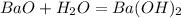 BaO+H_{2}O =Ba(OH)_{2}