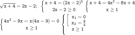 \displaystyle\mathtt{\sqrt{x+4}=2x-2;~\left\{{{x+4=(2x-2)^2}\atop{2x-2\geq0}}\right\left\{{{x+4=4x^2-8x+4}\atop{x\geq1}}\right}\\\\\mathtt{\left\{{{4x^2-9x=x(4x-9)=0}\atop{x\geq1}}\right\left\{{{\left[\begin{array}{ccc}\mathtt{x_1=0}\\\mathtt{x_2=\frac{9}{4}}\end{array}\right}\atop{x\geq1}}\right}