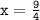 \mathtt{x=\frac{9}{4}}