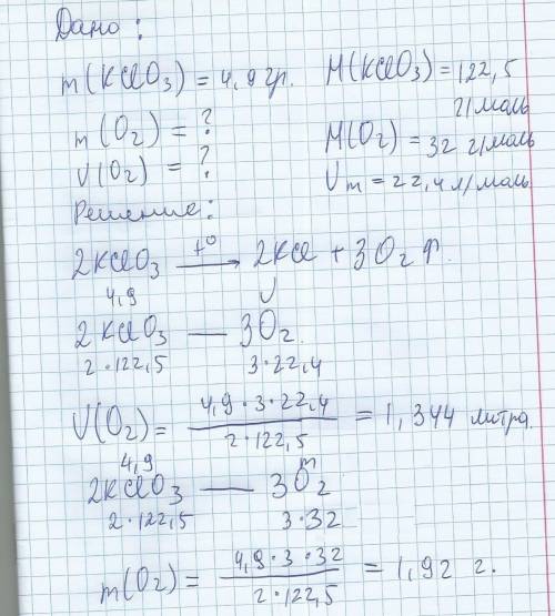 Найдите массу и объем кислорода (н. у.) получившегося при разложении 4,9 гр хлората калия. с дано и