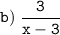 \tt \displaystyle b) \; \frac{3}{x - 3}