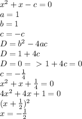 x^2+x-c=0\\a=1\\b=1\\c=-c\\D=b^2-4ac\\D=1+4c\\D=0=\ \textgreater \ 1+4c=0\\c=-\frac{1}{4} \\x^2+x+\frac{1}{4} =0\\4x^2+4x+1=0\\(x+\frac{1}{2} )^2\\x=-\frac{1}{2}