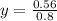 y = \frac{0.56}{0.8}