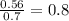 \frac{0.56}{0.7} = 0.8