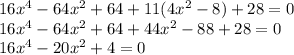 16 {x}^{4} - 64 {x}^{2} + 64 + 11(4 {x}^{2} - 8) + 28 = 0 \\ 16 {x}^{4} - 64 {x}^{2} + 64 + 44 {x}^{2} - 88 + 28 = 0 \\ 16 {x}^{4} - 20 {x}^{2} + 4 = 0