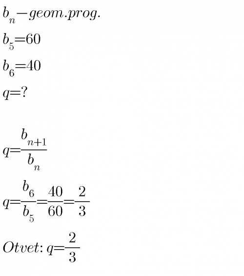 Запишіть знаменник ї прогресії (bn) якщо , b6=40 , b5=60