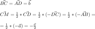 \vec{BC}=\vec{AD}=\vec{b}\\\\&#10;\vec{CM}=\frac{1}{2}*\vec{CD}=\frac{1}{2}*(-\vec{DC})=\frac{1}{2}*(-\vec{AB})=\\\\&#10;=\frac{1}{2}*(-\vec{a})=-\frac{\vec{a}}{2}