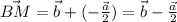 \vec{BM}=\vec{b}+(-\frac{\vec{a}}{2})=\vec{b}-\frac{\vec{a}}{2}