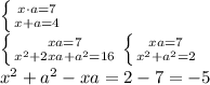 \left \{ {{x \cdot a=7} \atop {x+a=4}} \right. \\ \left \{ {{xa=7} \atop {x^2+2xa+a^2=16}} \right. \left \{ {{xa=7} \atop {x^2+a^2=2}} \right. \\ x^2+a^2-xa = 2 -7 = -5