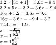 3.2 \times |5x + 1| = 3.6x - 9.4 \\ 3.2 \times 5x + 3.2 = 3.6x - 9.4 \\ 16x + 3.2 = 3.6x - 9.4 \\ 16x - 3.6x = - 9.4 - 3.2 \\ 12.4x = - 12.6 \\ x = - \frac{12.6}{12.4} \\ x =1 \frac{0.2}{12.4} \\ x = 1 \frac{0.1}{6.2}