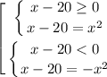 \\ \left [ \begin{gathered} \left \{ {x-20\geq0}\atop {x-20=x^2} }\right.\\\left\{{x-20