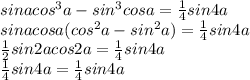 sinacos^3a-sin^3cosa=\frac{1}{4}sin4a\\sinacosa(cos^2a-sin^2a)=\frac{1}{4}sin4a\\\frac{1}{2}sin2acos2a=\frac{1}{4}sin4a\\\frac{1}{4}sin4a=\frac{1}{4}sin4a