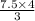 \frac{7.5 \times 4}{3}