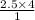 \frac{2.5 \times 4}{1}