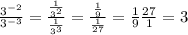 \frac{ 3^{-2}}{ 3^{-3} }= \frac{ \frac{1}{ 3^{2}}}{ \frac{1}{ 3^{3} } }= \frac{ \frac{1}{9} }{ \frac{1}{27} }= \frac{1}{9} \frac{27}{1}=3