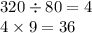 320 \div 80 = 4 \\ 4 \times 9 = 36