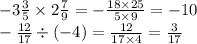 - 3 \frac{3}{5} \times 2 \frac{7}{9} = - \frac{18 \times 25}{5 \times 9} = - 10 \\ - \frac{12}{17} \div ( - 4) = \frac{12}{17 \times 4} = \frac{3}{17}