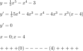 y= \frac{1}{5} x^5-x^4-3 \\ \\ y'= \frac{1}{5} 5x^4-4x^3=x^4-4x^3=x^3(x-4) \\ \\ y'=0 \\ \\ x=0;x=4 \\ \\ ++++(0)-----(4)+++++ \\ \\ &#10;&#10;