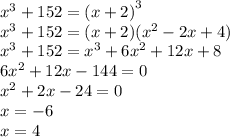 {x}^{3} + 152 = {(x + 2)}^{3} \\ {x}^{3} + 152 = (x + 2)(x^{2} - 2x + 4) \\ {x}^{3} + 152 = {x}^{3} + 6 {x}^{2} + 12x + 8 \\ 6 {x}^{2} + 12x - 144 = 0 \\ {x}^{2} + 2x - 24 = 0 \\ x = - 6 \\ x = 4