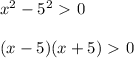 x^{2} -5^2\ \textgreater \ 0 \\ \\ (x-5)(x+5)\ \textgreater \ 0 \\ \\