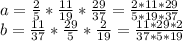 a=\frac{2}{5}*\frac{11}{19}*\frac{29}{37}=\frac{2*11*29}{5*19*37} \\ b=\frac{11}{37}*\frac{29}{5}*\frac{2}{19}=\frac{11*29*2}{37*5*19}