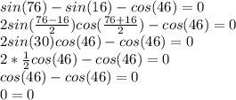 sin(76)-sin(16)-cos(46)=0\\ 2sin(\frac{76-16}{2})cos(\frac{76+16}{2})-cos(46)=0\\ 2sin(30)cos(46)-cos(46)=0\\ 2*\frac{1}{2}cos(46)-cos(46)=0\\ cos(46)-cos(46)=0\\ 0=0