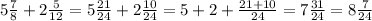 5 \frac{7}{8} +2 \frac{5}{12} =5 \frac{21}{24} +2 \frac{10}{24} =5+2+ \frac{21+10}{24} =7 \frac{31}{24} =8 \frac{7}{24}