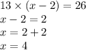 13 \times (x - 2) = 26 \\ x - 2 = 2 \\ x = 2 + 2 \\ x = 4