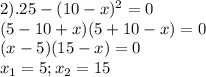 2). 25-(10-x)^2=0 \\ (5-10+x)(5+10-x)=0 \\ (x-5)(15-x)=0 \\ x_1=5; x_2=15