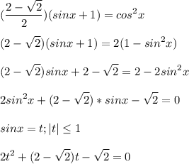 \displaystyle (\frac{2-\sqrt{2}}{2})(sinx+1)=cos^2x\\\\(2-\sqrt{2})(sinx+1)=2(1-sin^2x)\\\\(2-\sqrt{2})sinx+2-\sqrt{2}=2-2sin^2x\\\\2sin^2x+(2-\sqrt{2})*sinx-\sqrt{2}=0\\\\sinx=t; |t|\leq 1\\\\2t^2+(2-\sqrt{2})t-\sqrt{2}=0